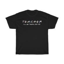 Load image into Gallery viewer, Teacher I&#39;ll Be There For You Unisex Tee
